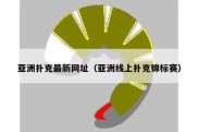 亚洲扑克最新网址（亚洲线上扑克锦标赛）