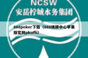 888poker下载（888棋牌中心苹果版官网pkufli）