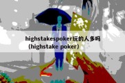 highstakespoker玩的人多吗（highstake poker）