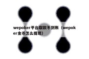 wepoker平台取款不到账（wepoker金币怎么提现）