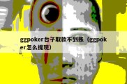 ggpoker台子取款不到账（ggpoker怎么提现）