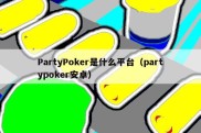 PartyPoker是什么平台（partypoker安卓）