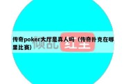 传奇poker大厅是真人吗（传奇扑克在哪里比赛）