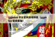 ggpoker平台官网游戏特色（ggpoker官网客服）