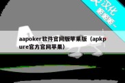 aapoker软件官网版苹果版（apkpure官方官网苹果）