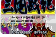 blackjack21在中国合法吗（black scale中国官网）