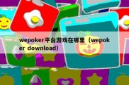 wepoker平台游戏在哪里（wepoker download）