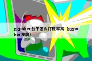 ggpoker台子怎么打胜率高（ggpoker发牌）