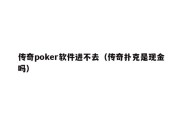 传奇poker软件进不去（传奇扑克是现金吗）