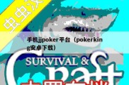 手机jjpoker平台（pokerking安卓下载）