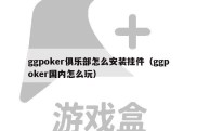 ggpoker俱乐部怎么安装挂件（ggpoker国内怎么玩）