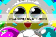 evpoker软件还能玩吗（下载eve）