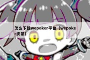 怎么下载wepoker平台（wepoker安装）