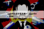 ggpoker台子官方唯一（ggpoker 官网）