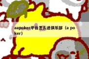 aapoker平台怎么进俱乐部（a poker）