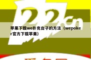 苹果下载we扑克台子的方法（wepoker官方下载苹果）