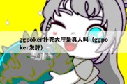 ggpoker扑克大厅是真人吗（ggpoker发牌）