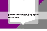 pokeromaha玩的人多吗（pokermantime）