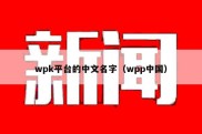 wpk平台的中文名字（wpp中国）