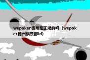 wepoker德州是正规的吗（wepoker德州俱乐部id）