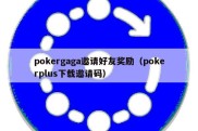 pokergaga邀请好友奖励（pokerplus下载邀请码）