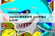 evpoker被系统针对（eve中被pibc针对）