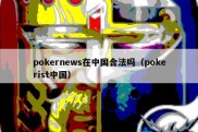 pokernews在中国合法吗（pokerist中国）