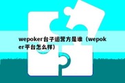 wepoker台子运营方是谁（wepoker平台怎么样）