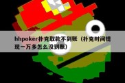 hhpoker扑克取款不到账（扑克时间提现一万多怎么没到账）