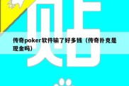 传奇poker软件输了好多钱（传奇扑克是现金吗）