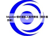 hhpoker德扑圈私人局作弊挂（德扑圈 作弊）