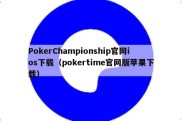 PokerChampionship官网ios下载（pokertime官网版苹果下载）