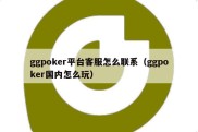 ggpoker平台客服怎么联系（ggpoker国内怎么玩）