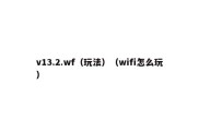 v13.2.wf（玩法）（wifi怎么玩）