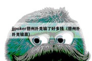 jjpoker德州扑克输了好多钱（德州扑扑克输赢）