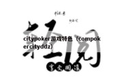 citypoker游戏特色（compokercityddz）