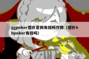 ggpoker德扑官网有挂吗作弊（德扑hhpoker有挂吗）