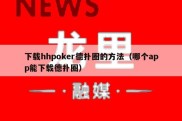 下载hhpoker德扑圈的方法（哪个app能下载德扑圈）