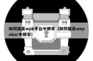 如何提高wpk平台中牌率（如何提高wepoker中牌率）