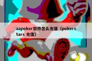 aapoker软件怎么充值（pokerstars 充值）