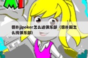 德扑jjpoker怎么进俱乐部（德扑圈怎么找俱乐部）