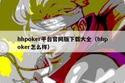 hhpoker平台官网版下载大全（hhpoker怎么样）