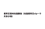 爱奇艺德州充值翻倍（充值爱奇艺vip一个月多少钱）