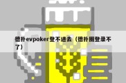 德扑evpoker登不进去（德扑圈登录不了）