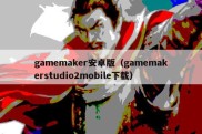 gamemaker安卓版（gamemakerstudio2mobile下载）