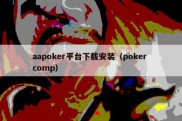 aapoker平台下载安装（poker comp）