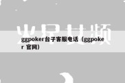 ggpoker台子客服电话（ggpoker 官网）