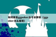 如何提高ggpoker台子中牌率（ggpoker怎么提现）