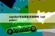 aapoker平台真能买到挂吗（apl poker）