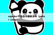 aapoker平台在中国合法吗（poker comp）